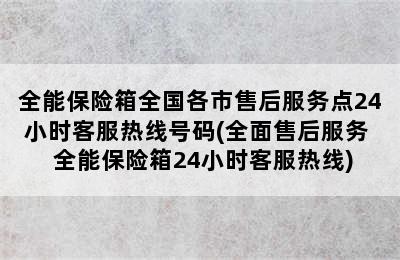 全能保险箱全国各市售后服务点24小时客服热线号码(全面售后服务  全能保险箱24小时客服热线)